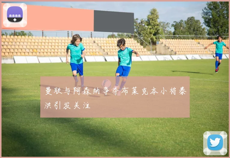 曼联与阿森纳争夺布莱克本小将泰洪引发关注