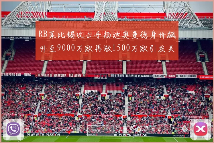 RB莱比锡攻击手扬迪奥曼德身价飙升至9000万欧再涨1500万欧引发关注