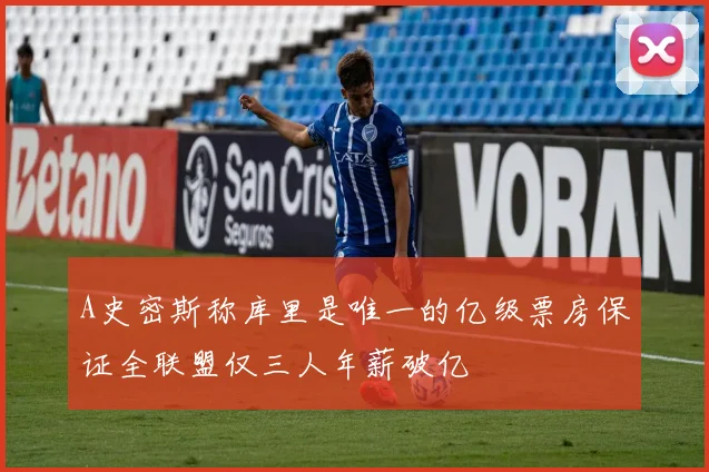 A史密斯称库里是唯一的亿级票房保证全联盟仅三人年薪破亿