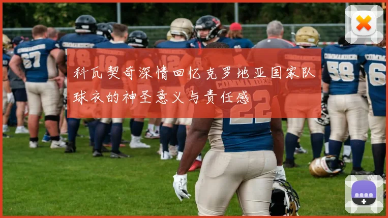 科瓦契奇深情回忆克罗地亚国家队球衣的神圣意义与责任感