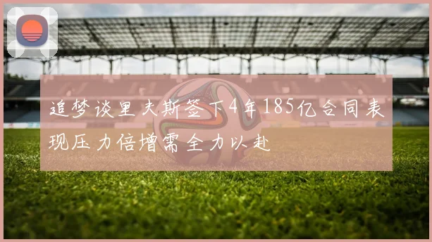 追梦谈里夫斯签下4年185亿合同表现压力倍增需全力以赴