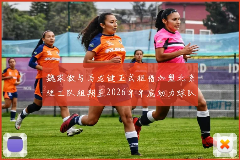 魏家傲与马龙健正式租借加盟北京理工队租期至2026年年底助力球队发展