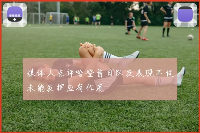 媒体人点评哈登昔日队友表现不佳未能发挥应有作用