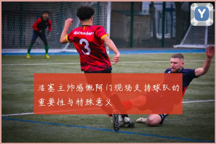 活塞主帅感慨阿门现场支持球队的重要性与特殊意义