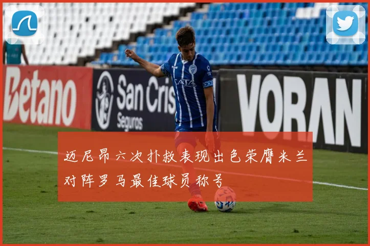 迈尼昂六次扑救表现出色荣膺米兰对阵罗马最佳球员称号