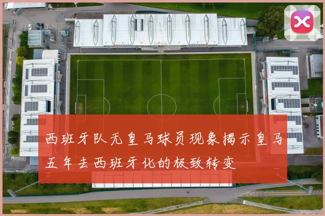 西班牙队无皇马球员现象揭示皇马五年去西班牙化的极致转变