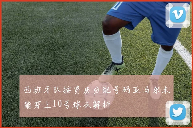 西班牙队按资历分配号码亚马尔未能穿上10号球衣解析