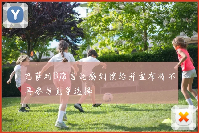 巴萨对B席言论感到愤怒并宣布将不再参与竞争选择