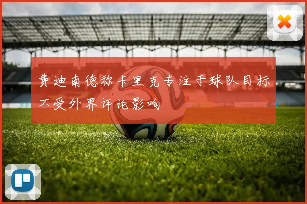 费迪南德称卡里克专注于球队目标不受外界评论影响