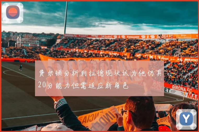费尔顿分析利拉德现状认为他仍具20分能力但需适应新角色